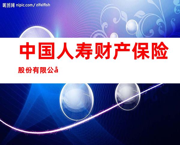 中国人寿财产保险股份有限公司内蒙古自治区分公司营业部