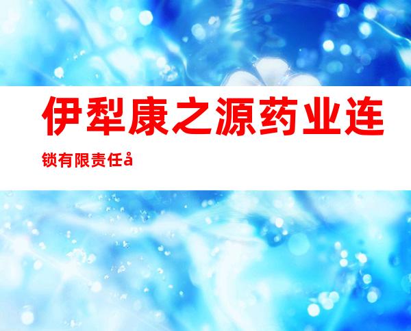 伊犁康之源药业连锁有限责任公司伊宁市第九十七门店