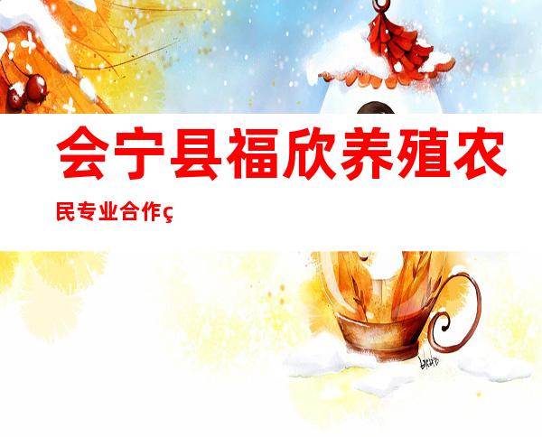 会宁县福欣养殖农民专业合作社
