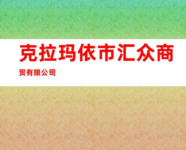 克拉玛依市汇众商贸有限公司