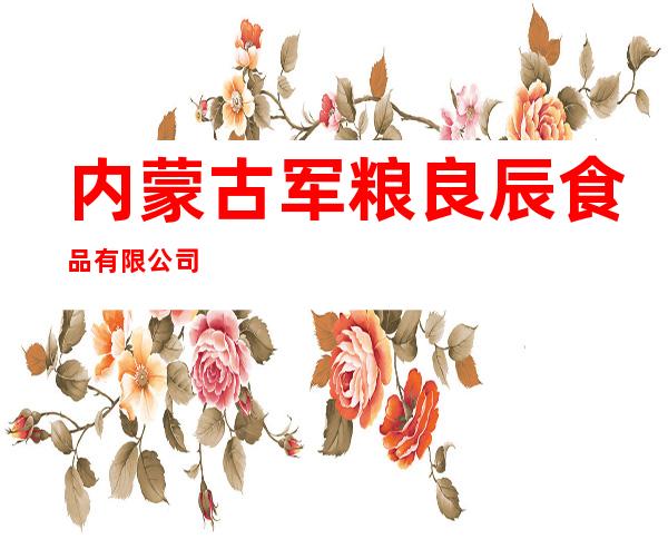 内蒙古军粮良辰食品有限公司