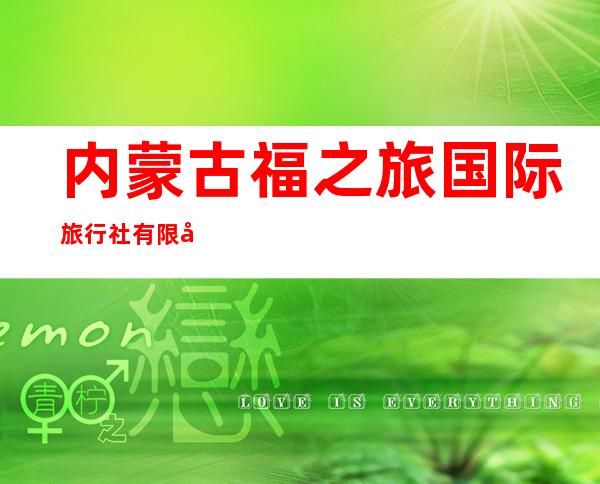 内蒙古福之旅国际旅行社有限公司