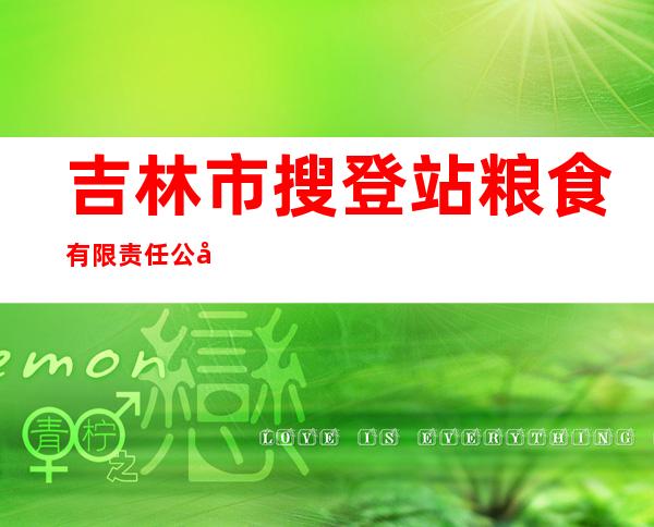 吉林市搜登站粮食有限责任公司
