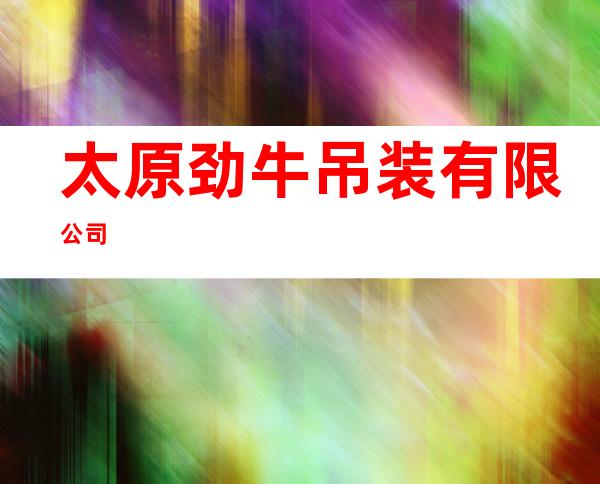 太原劲牛吊装有限公司