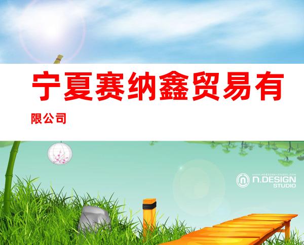 宁夏赛纳鑫贸易有限公司