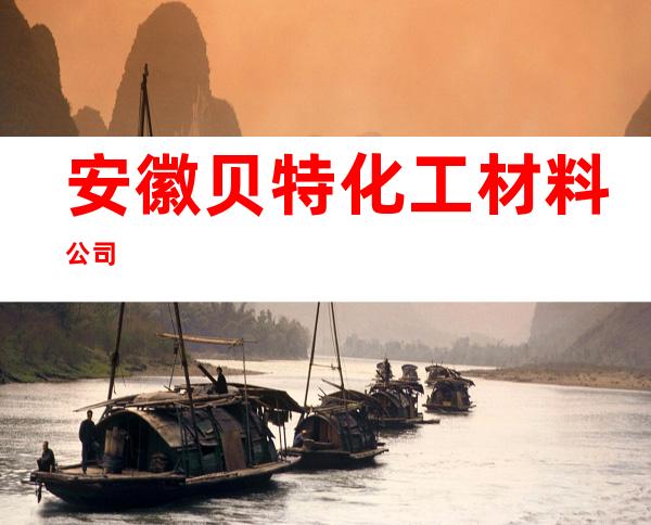 安徽贝特化工材料公司