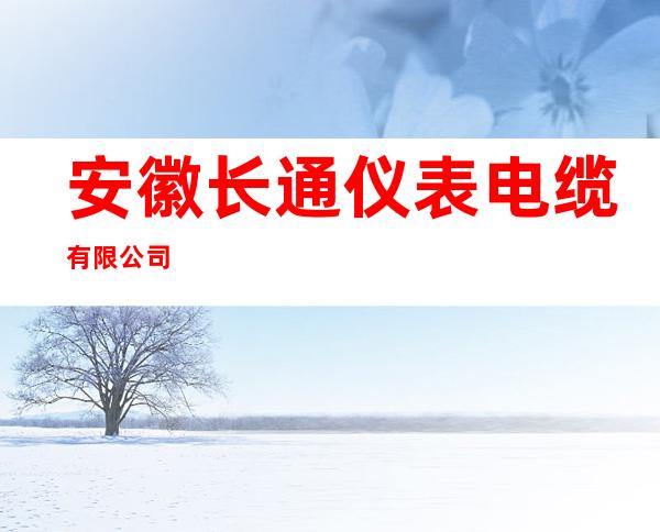 安徽长通仪表电缆有限公司