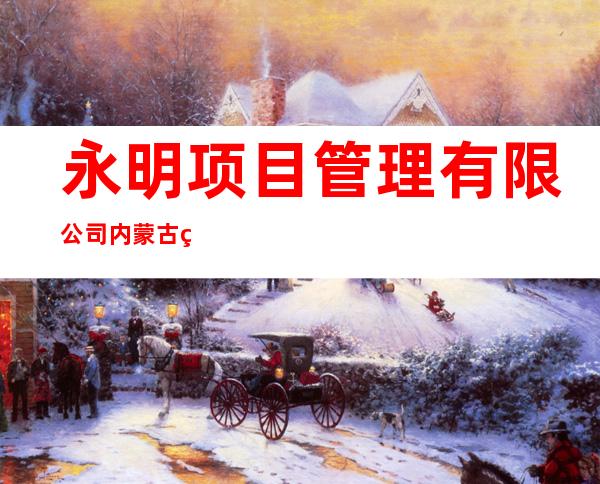 永明项目管理有限公司内蒙古第一分公司