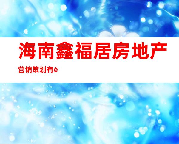 海南鑫福居房地产营销策划有限公司