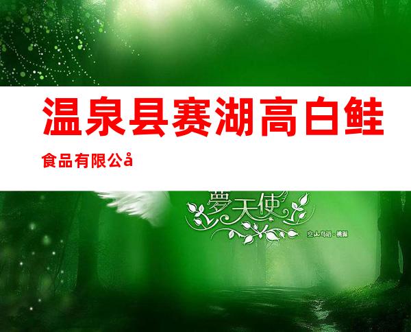 温泉县赛湖高白鲑食品有限公司