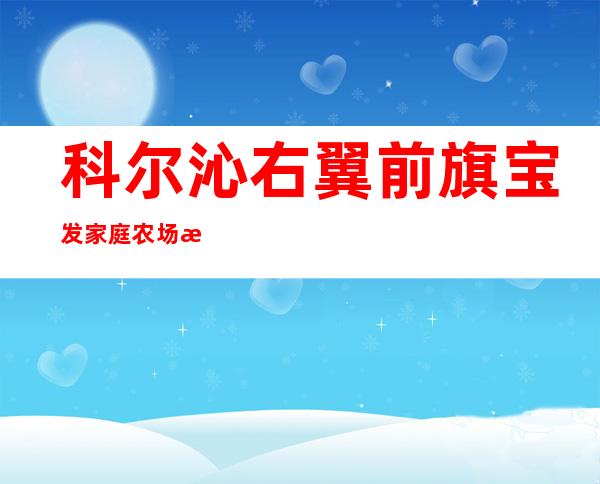 科尔沁右翼前旗宝发家庭农场有限公司