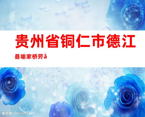 贵州省铜仁市德江县喻家桥劳务服务专业合作社