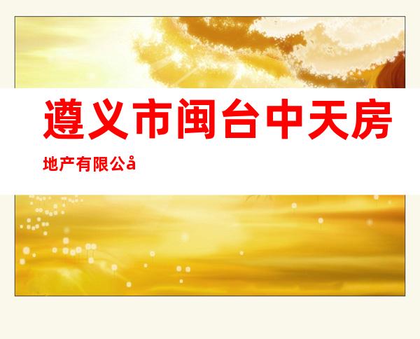 遵义市闽台中天房地产有限公司