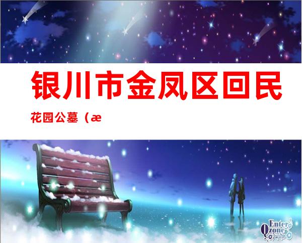 银川市金凤区回民花园公墓（有限公司）