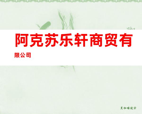 阿克苏乐轩商贸有限公司